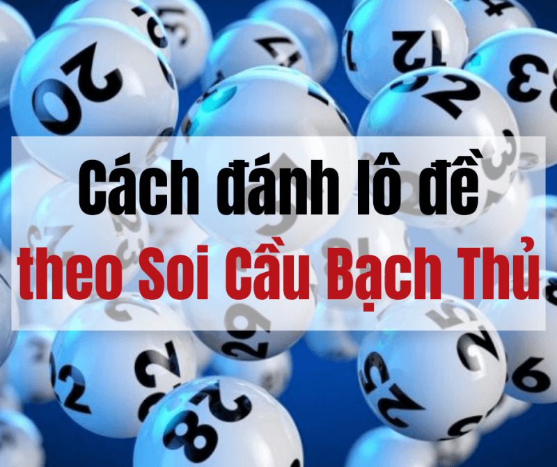 Cách đánh lô đề theo soi cầu bạch thủ - Cách đánh Bạch Thủ Lô - BTL