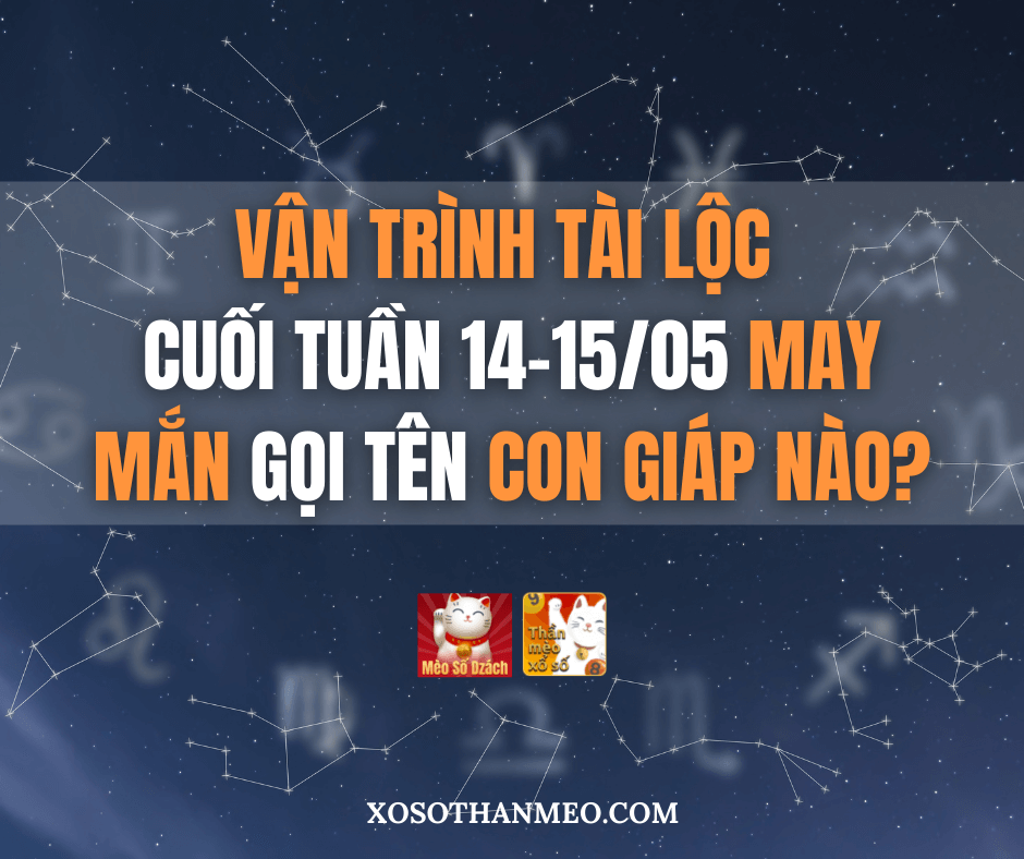 Cuối tuần 14-15/05 MAY MẮN gọi tên CON GIÁP NÀO?