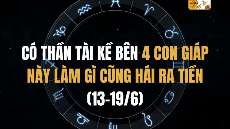 Có Thần Tài kề bên, 4 con giáp này làm gì cũng hái ra tiền (13-19/6)