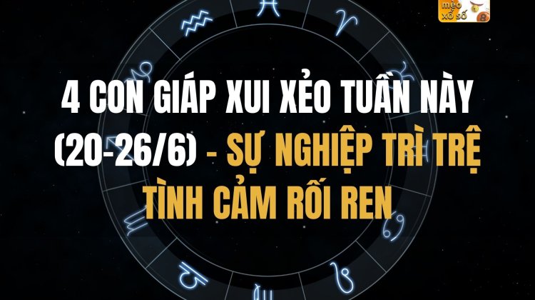 4 con giáp xui xẻo tuần này (20-26/6): sự nghiệp trì trệ, tình cảm rối ren