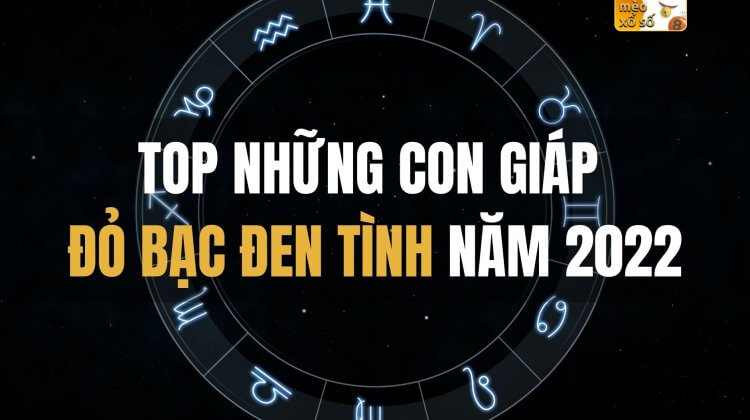 Top những con giáp ĐỎ BẠC ĐEN TÌNH năm 2022