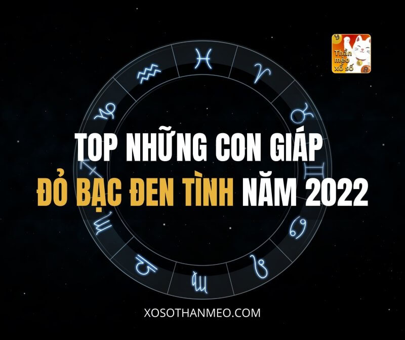 Top những con giáp ĐỎ BẠC ĐEN TÌNH năm 2022