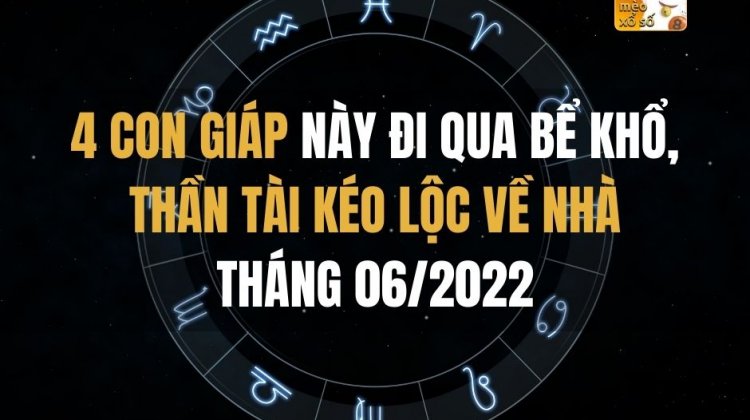 4 con giáp này đi qua bể khổ, thần TÀI kéo lộc về tháng 06/2022