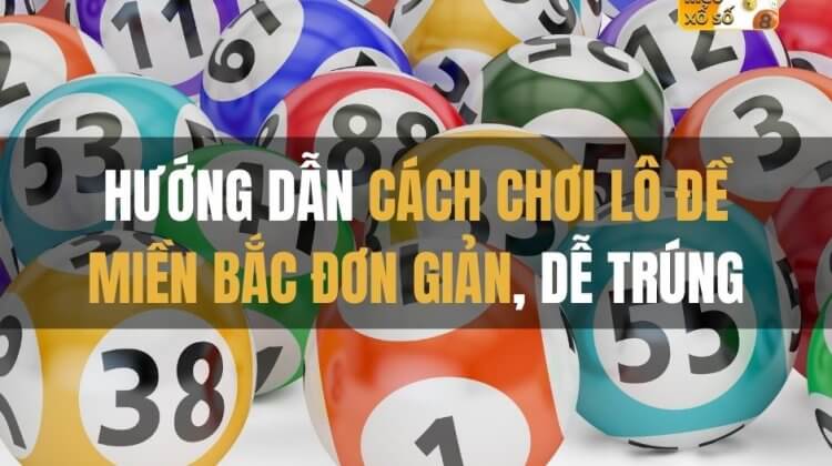 Hướng dẫn cách chơi lô đề miền Bắc đơn giản, dễ trúng