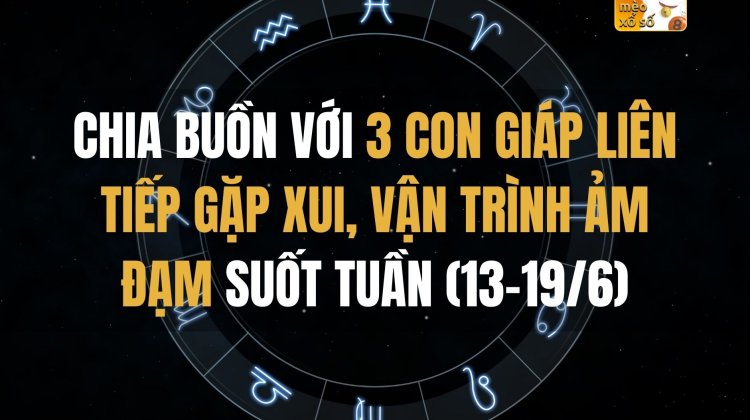 Chia buồn với 3 con giáp liên tiếp gặp xui, vận trình ảm đạm suốt tuần này (13-19/6)