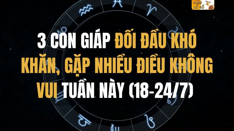 3 con giáp đối đầu khó khăn, gặp nhiều điều không vui tuần này (18-24/7)