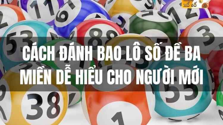 Cách đánh bao lô số đề ba miền dễ hiểu cho người mới