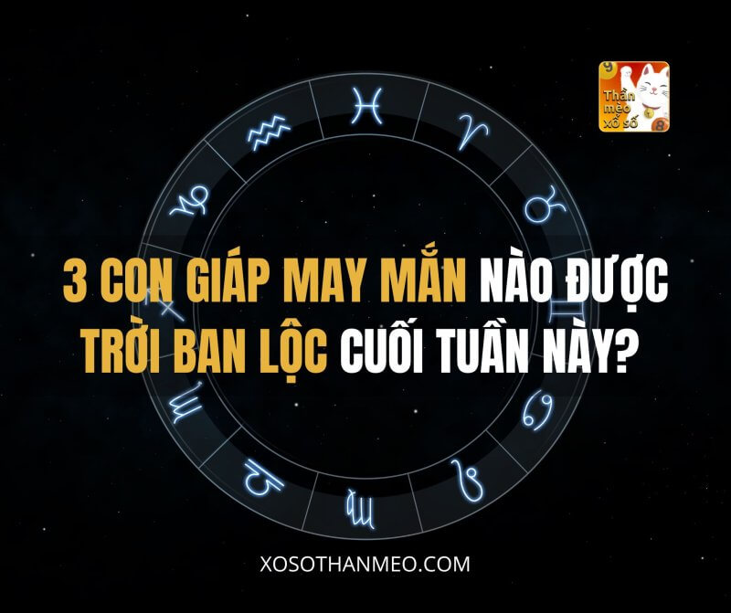 3 con giáp may mắn nào được trời ban lộc cuối tuần này?