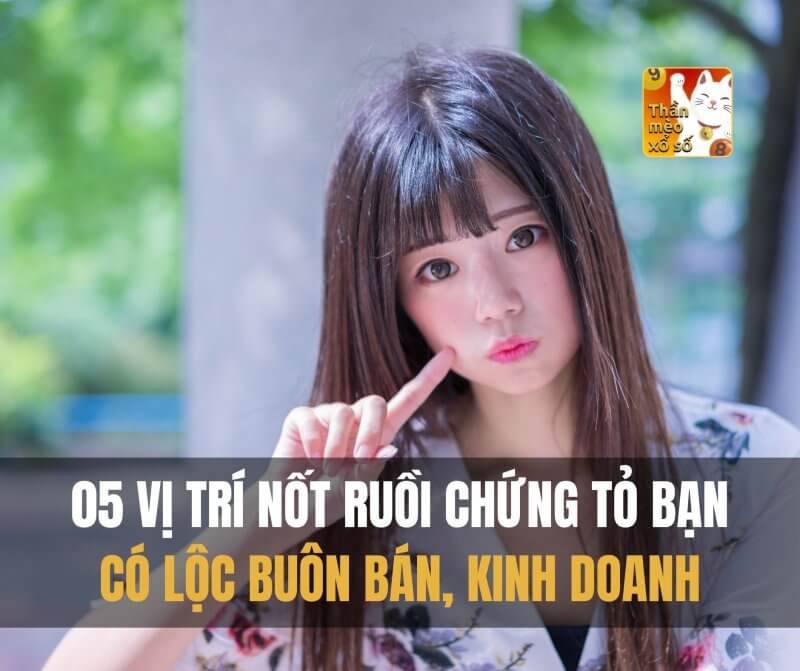 05 vị trí nốt ruồi chứng tỏ bạn có lộc buôn bán, kinh doanh