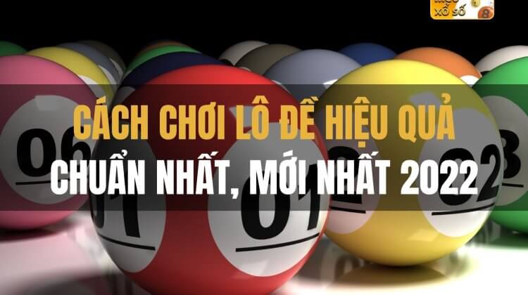 Cách chơi lô đề hiệu quả chuẩn nhất, mới nhất 2022