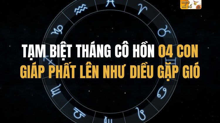 Tạm biệt tháng Cô Hồn, 04 con giáp phất lên như diều gặp gió