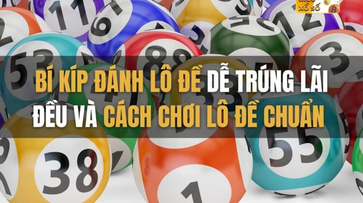 Bí kíp đánh lô đề dễ trúng, lãi đều và cách chơi lô đề chuẩn