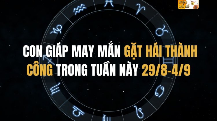 Con giáp may mắn gặt hái thành công tới tấp trong tuần này 29/8-4/9