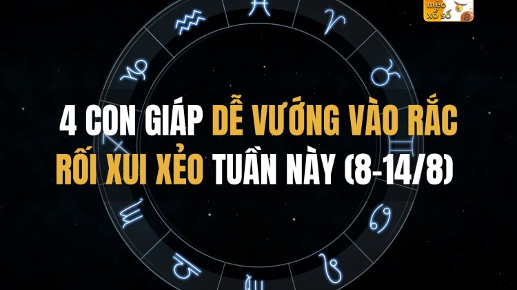 4 con giáp dễ vướng vào rắc rối xui xẻo tuần này (8-14/8)