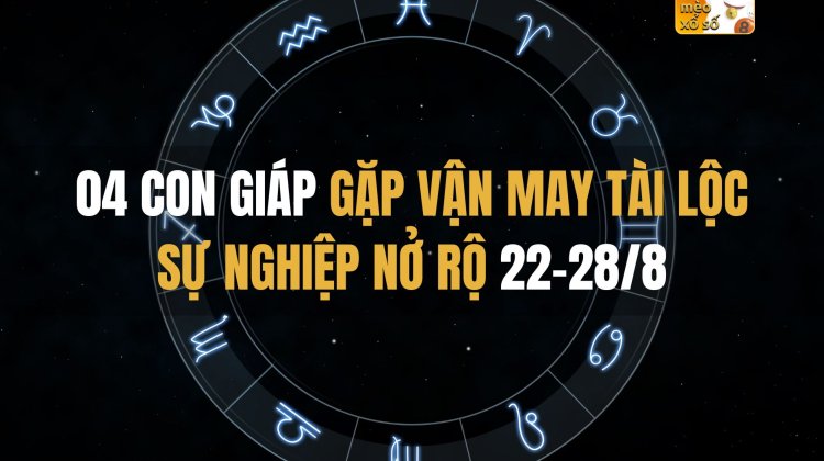 Top 04 con giáp gặp vận may tài lộc, sự nghiệp nở rộ 22-28/8