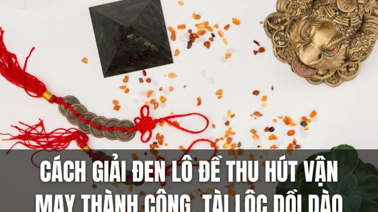 Cách giải đen lô đề thu hút vận may thành công, tài lộc dồi dào