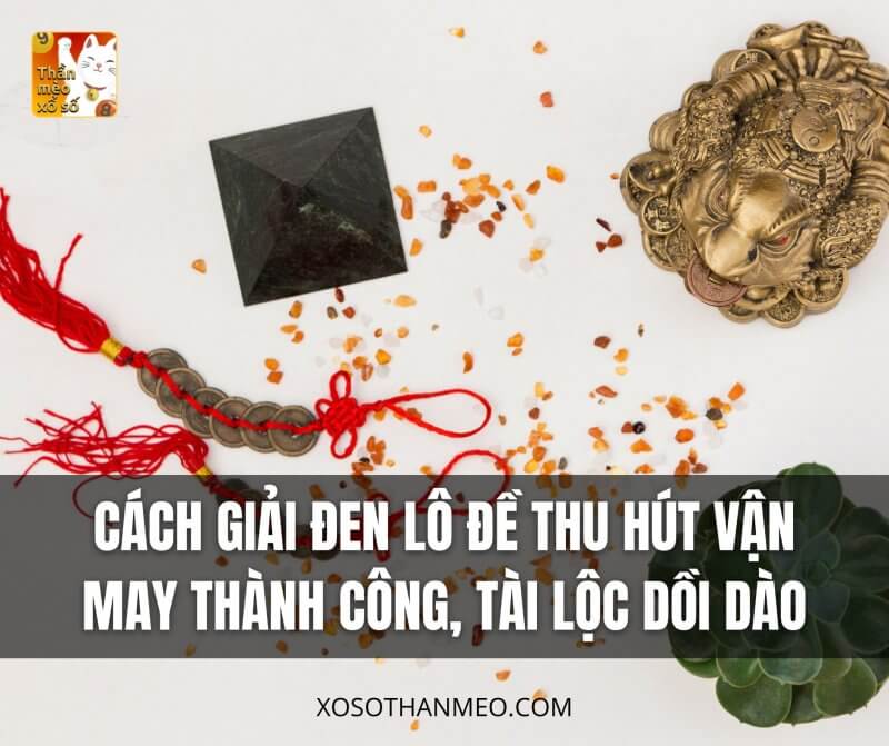 Cách giải đen lô đề thu hút vận may thành công, tài lộc dồi dào