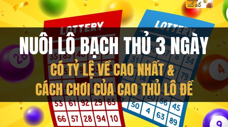 Nuôi lô bạch thủ 3 ngày tỷ lệ về cao nhất, cách chơi của cao thủ lô đề