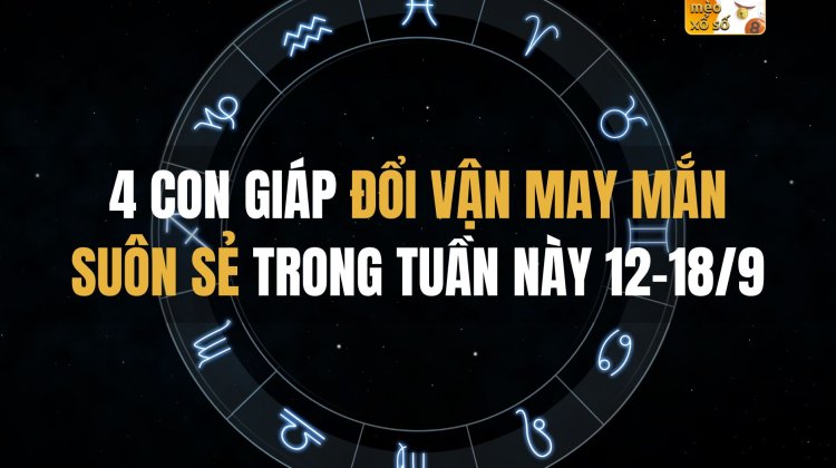 4 con giáp đổi vận may mắn suôn sẻ trong tuần này 12-18/9