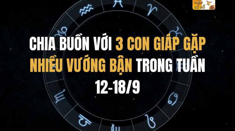 Chia buồn với 3 con giáp gặp nhiều vướng bận trong tuần 12-18/9