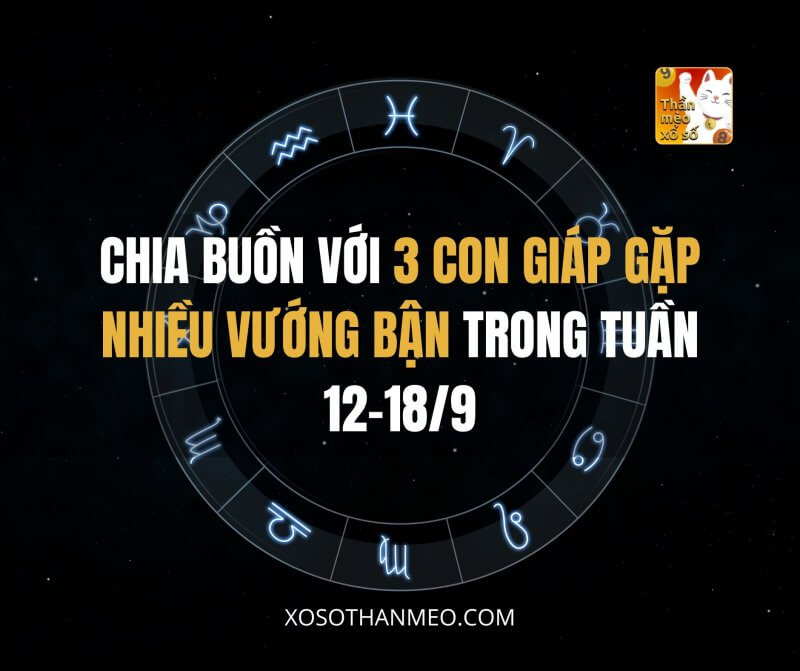 Chia buồn với 3 con giáp gặp nhiều vướng bận trong tuần 12-18/9