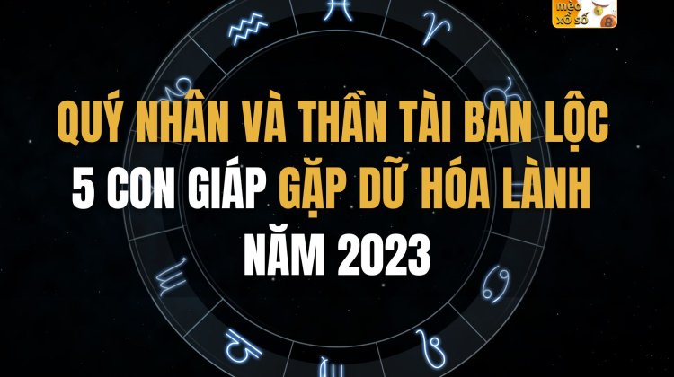 Quý nhân và Thần Tài ban lộc 5 con giáp gặp dữ hóa lành năm 2023