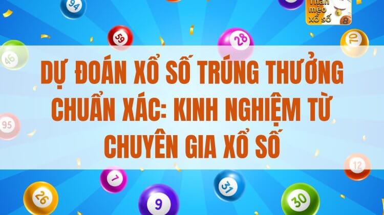 Dự đoán xổ số trúng thưởng chuẩn xác: kinh nghiệm từ chuyên gia xổ số