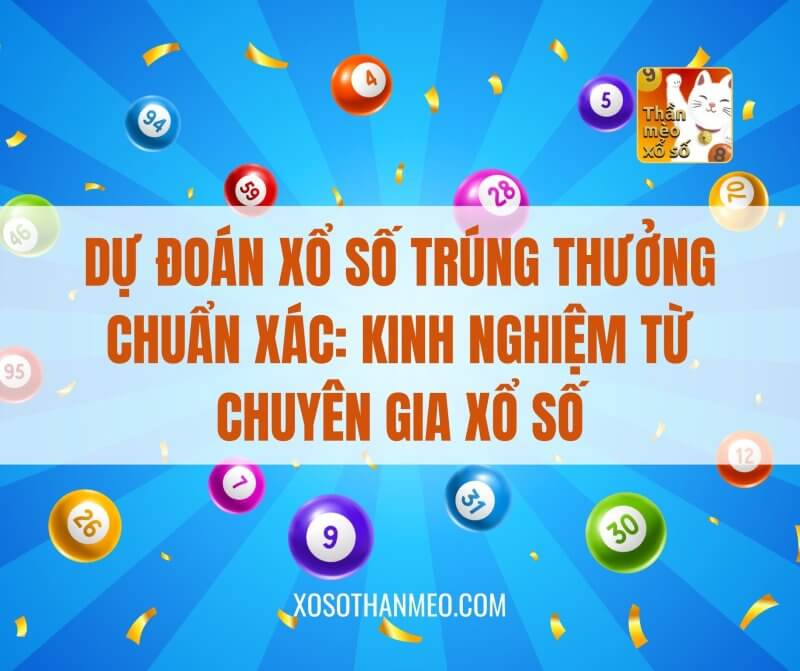 Dự đoán xổ số trúng thưởng chuẩn xác: kinh nghiệm từ chuyên gia xổ số