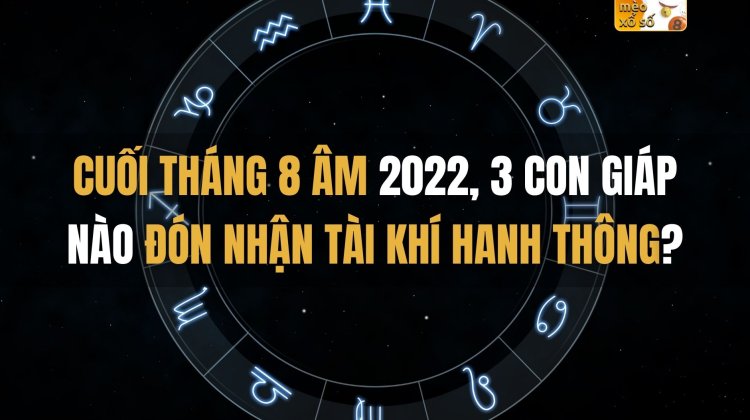 Cuối tháng 8 Âm 2022, 3 con giáp nào đón nhận tài khí hanh thông?