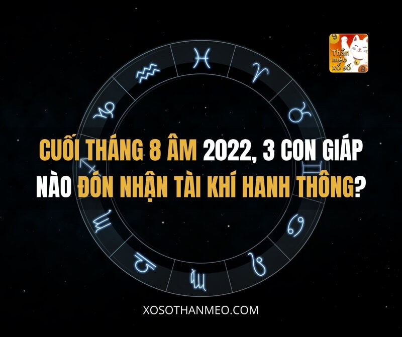 Cuối tháng 8 Âm 2022, 3 con giáp nào đón nhận tài khí hanh thông?