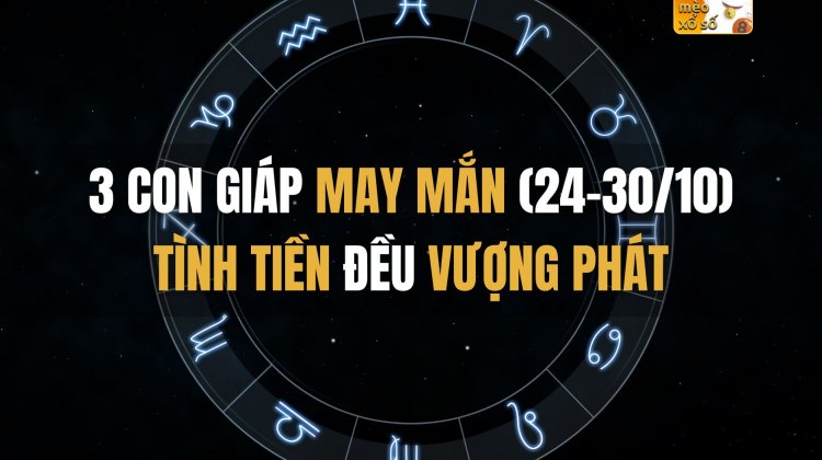 Gọi tên 3 con giáp may mắn tuần này (24-30/10), tình tiền đều vượng phát