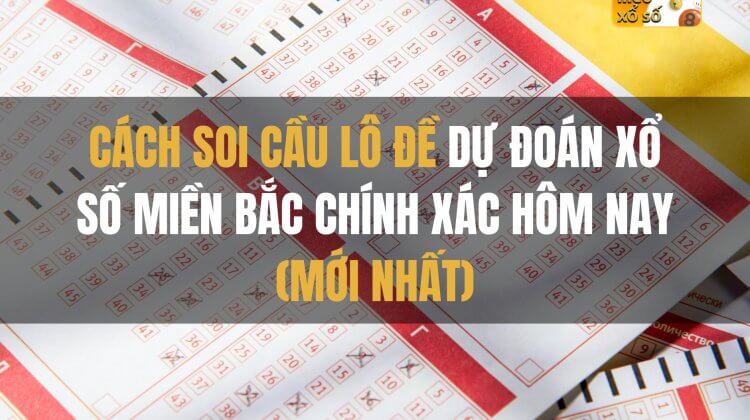 Cách soi cầu lô đề dự đoán xổ số miền bắc chính xác hôm nay (mới nhất)