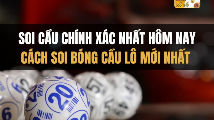 Soi cầu chính xác nhất hôm nay: cách soi bóng cầu lô mới nhất