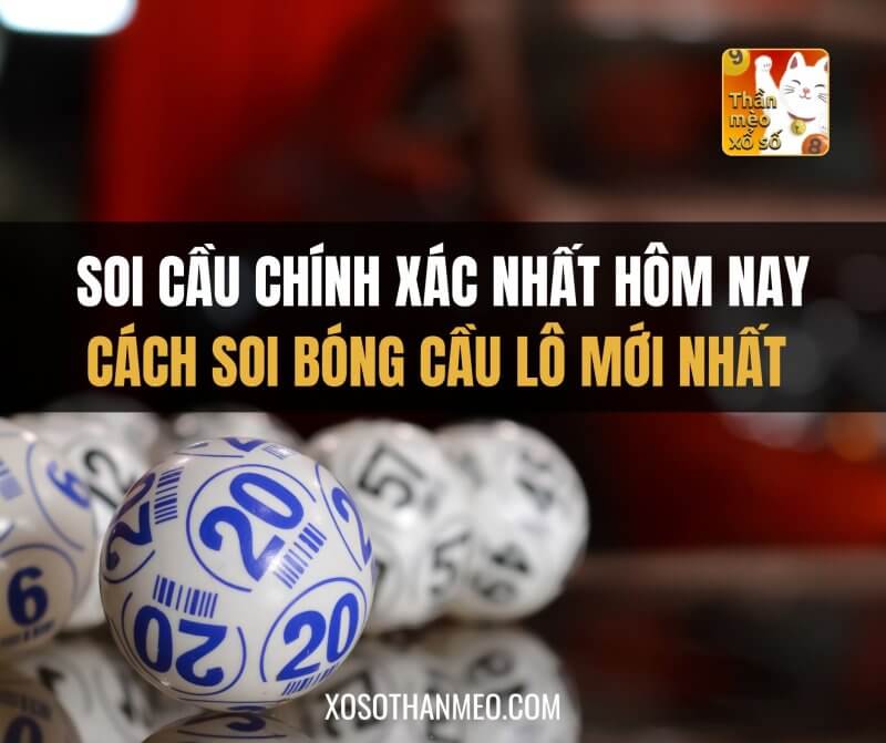 Soi cầu chính xác nhất hôm nay: cách soi bóng cầu lô mới nhất