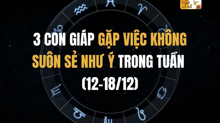 3 con giáp gặp việc không suôn sẻ như ý trong tuần (12-18/12)