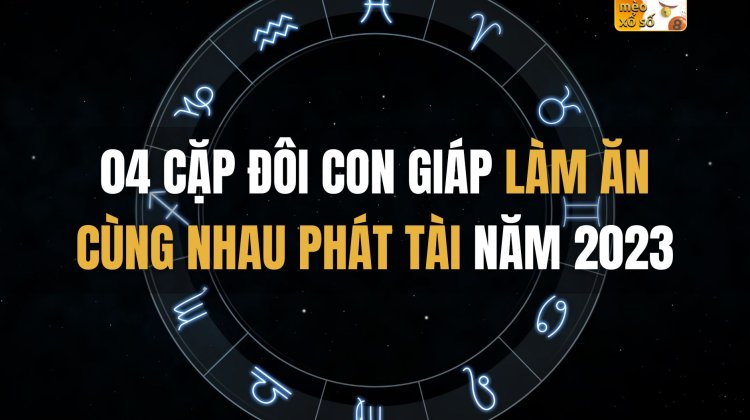 04 cặp đôi con giáp làm ăn cùng nhau phát tài năm 2023