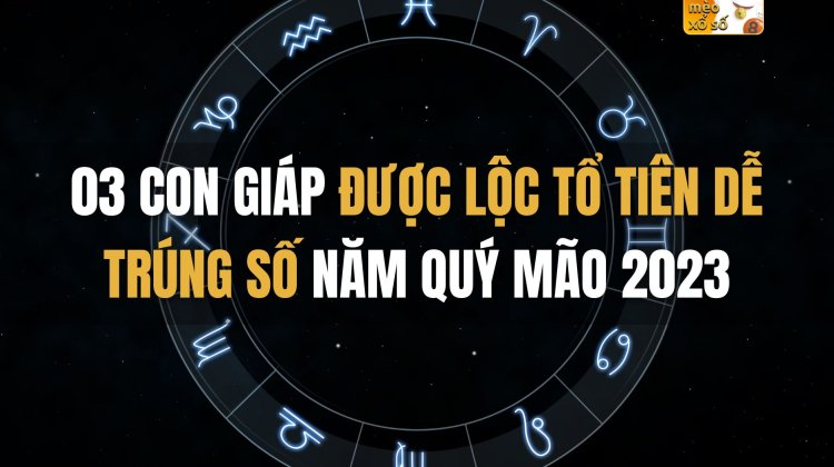 03 con giáp được lộc tổ tiên dễ trúng số năm Quý Mão 2023