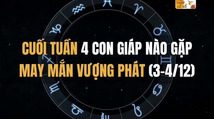 Cuối tuần 4 con giáp nào gặp may mắn vượng phát (3-4/12)