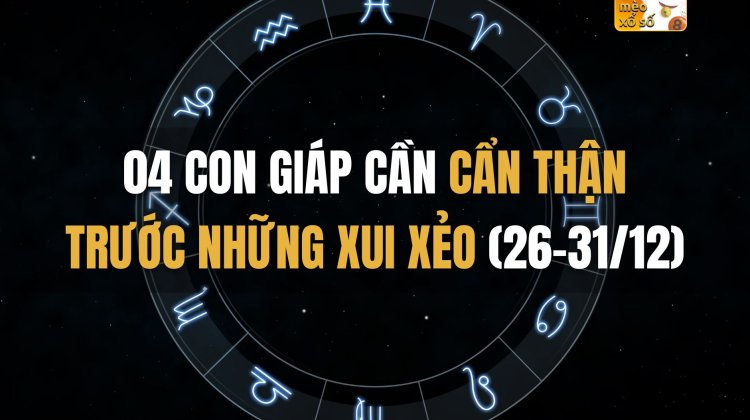 04 con giáp cần cẩn thận trước những xui xẻo cuối năm (26-31/12)