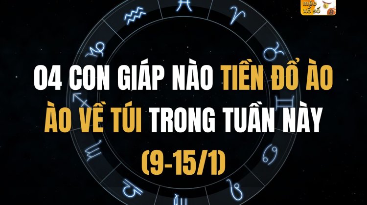 04 con giáp nào tiền đổ ào ào về túi trong tuần này (9-15/1)