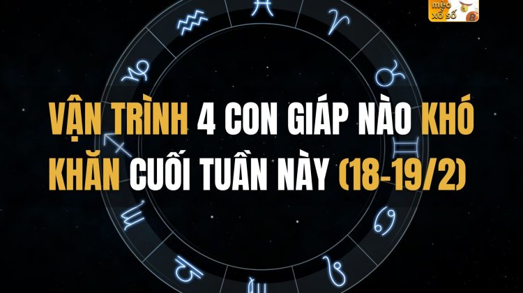 Vận trình 4 con giáp nào khó khăn cuối tuần này (18-19/2)