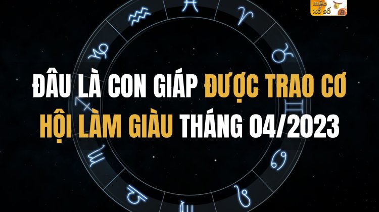 Đâu là con giáp được trao cơ hội làm giàu tháng 04/2023