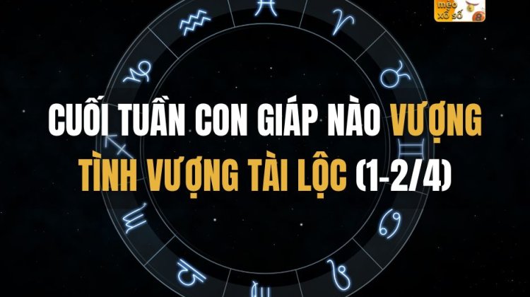 Cuối tuần con giáp nào vượng tình vượng tài lộc (1-2/4)