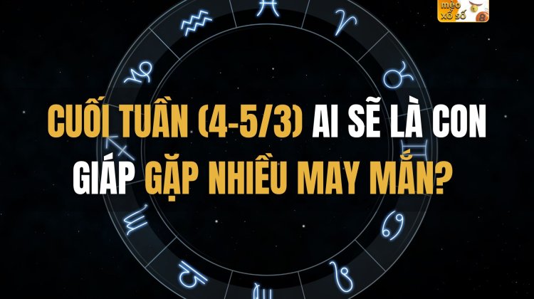 Cuối tuần (4-5/3) ai sẽ là con giáp gặp nhiều may mắn?