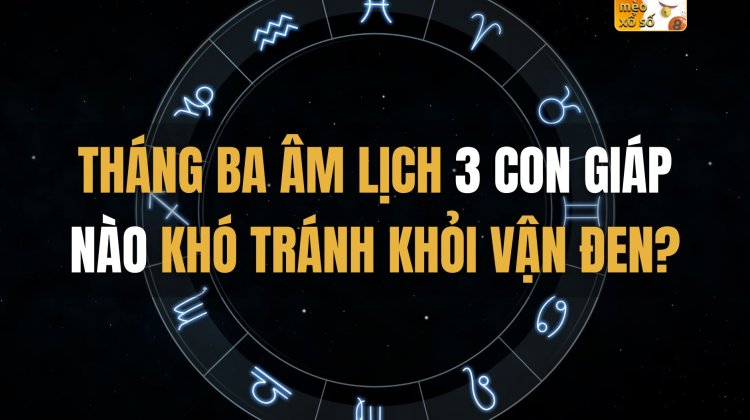 Tháng Ba Âm Lịch, 3 con giáp nào khó tránh khỏi vận đen?