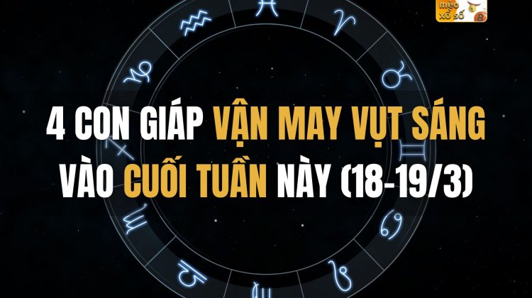 4 con giáp vận may vụt sáng vào cuối tuần này (18-19/3)