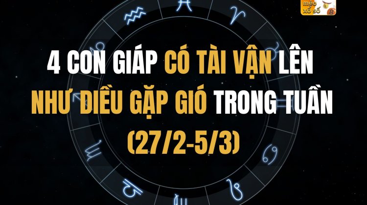 4 con giáp có tài vận lên như diều gặp gió trong tuần (27/2-5/3)