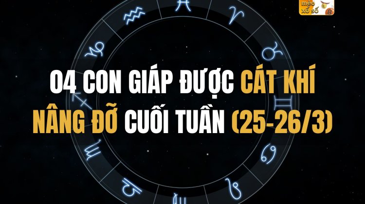 04 con giáp được cát khí nâng đỡ cuối tuần (25-26/3)