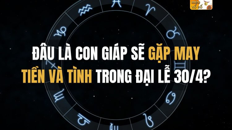 Đâu là con giáp sẽ gặp may tiền và tình trong đại lễ 30/4?