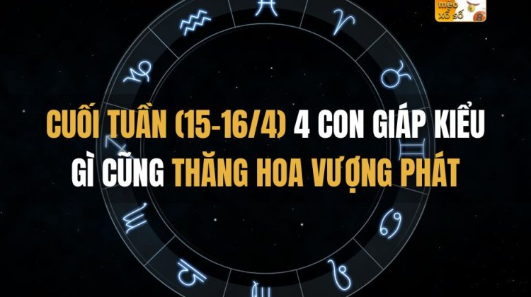 Cuối tuần (15-16/4)  4 con giáp kiểu gì cũng thăng hoa vượng phát